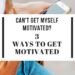 can't get myself motivated? 3 ways to get motivated