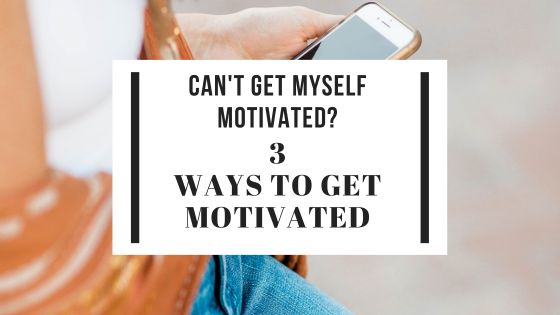 can't get myself motivated? 3 ways to get motivated