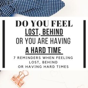 Do You Feel Lost, Behind, Or You Are Having A Hard Time? 7 Reminders When Feeling Lost, Behind Or Having Hard Times