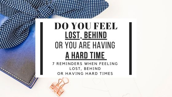 Do You Feel Lost, Behind, Or You Are Having A Hard Time? 7 Reminders When Feeling Lost, Behind Or Having Hard Times