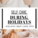 during busy time self care always a must and that include the holidays specifically, here are 7 tips for self care during holidays