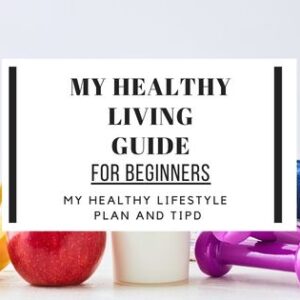 My healthy living guide that contains my tips and plan to get healthy for beginners, starting today