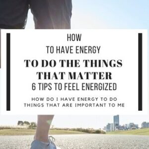 How to have energy to do thehthings that matter. 6 great tips to feel energized