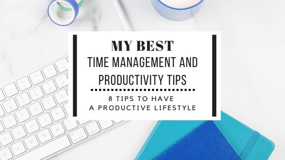 My Best Time Management And Productivity Tips: 8 Tips To Have A Productive Lifestyle